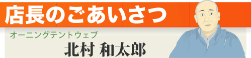 店長のごあいさつ　オーニングテントウェブ　北村　和太郎